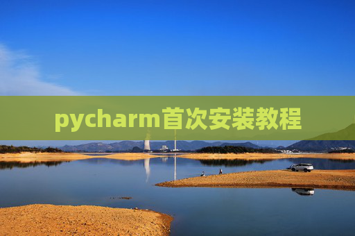 pycharm首次安装教程 pycharm首次安装教程